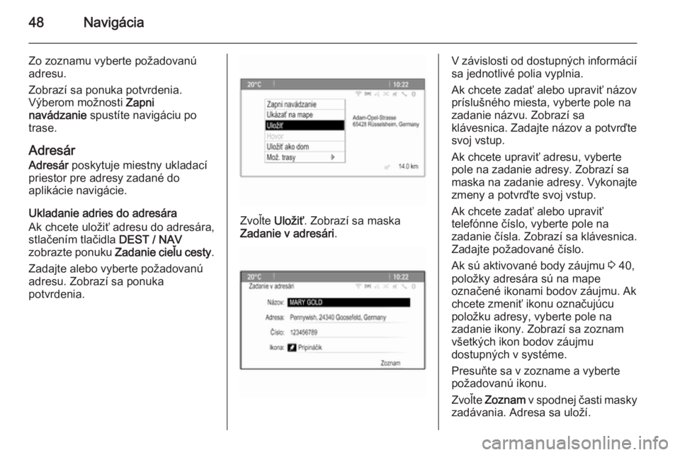 OPEL MOKKA 2015.5  Návod na obsluhu informačného systému (in Slovak) 48Navigácia
Zo zoznamu vyberte požadovanú
adresu.
Zobrazí sa ponuka potvrdenia.
Výberom možnosti  Zapni
navádzanie  spustíte navigáciu po
trase.
Adresár
Adresár  poskytuje miestny ukladací