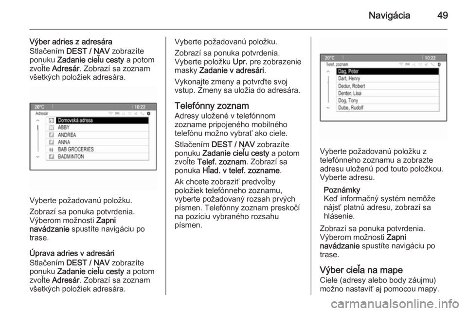 OPEL MOKKA 2015.5  Návod na obsluhu informačného systému (in Slovak) Navigácia49
Výber adries z adresáraStlačením  DEST / NAV  zobrazíte
ponuku  Zadanie cieľu cesty  a potom
zvoľte  Adresár . Zobrazí sa zoznam
všetkých položiek adresára.
Vyberte požadova
