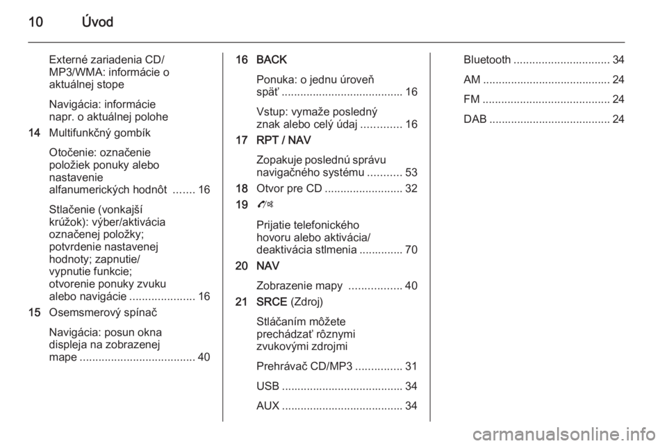 OPEL MOKKA 2015.5  Návod na obsluhu informačného systému (in Slovak) 10Úvod
Externé zariadenia CD/
MP3/WMA: informácie o
aktuálnej stope
Navigácia: informácie
napr. o aktuálnej polohe
14 Multifunkčný gombík
Otočenie: označenie
položiek ponuky alebo
nastave