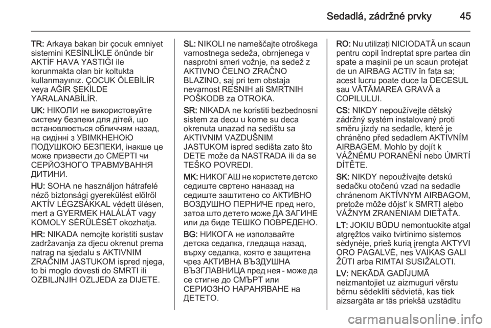 OPEL MOKKA 2015.5  Používateľská príručka (in Slovak) Sedadlá, zádržné prvky45
TR: Arkaya bakan bir çocuk emniyet
sistemini KESİNLİKLE önünde bir
AKTİF HAVA YASTIĞI ile
korunmakta olan bir koltukta
kullanmayınız. ÇOCUK ÖLEBİLİR
veya AĞI