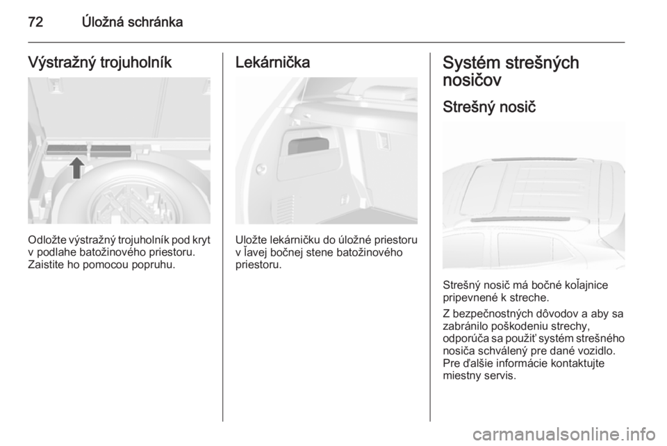 OPEL MOKKA 2015.5  Používateľská príručka (in Slovak) 72Úložná schránkaVýstražný trojuholník
Odložte výstražný trojuholník pod krytv podlahe batožinového priestoru.
Zaistite ho pomocou popruhu.
Lekárnička
Uložte lekárničku do úložn