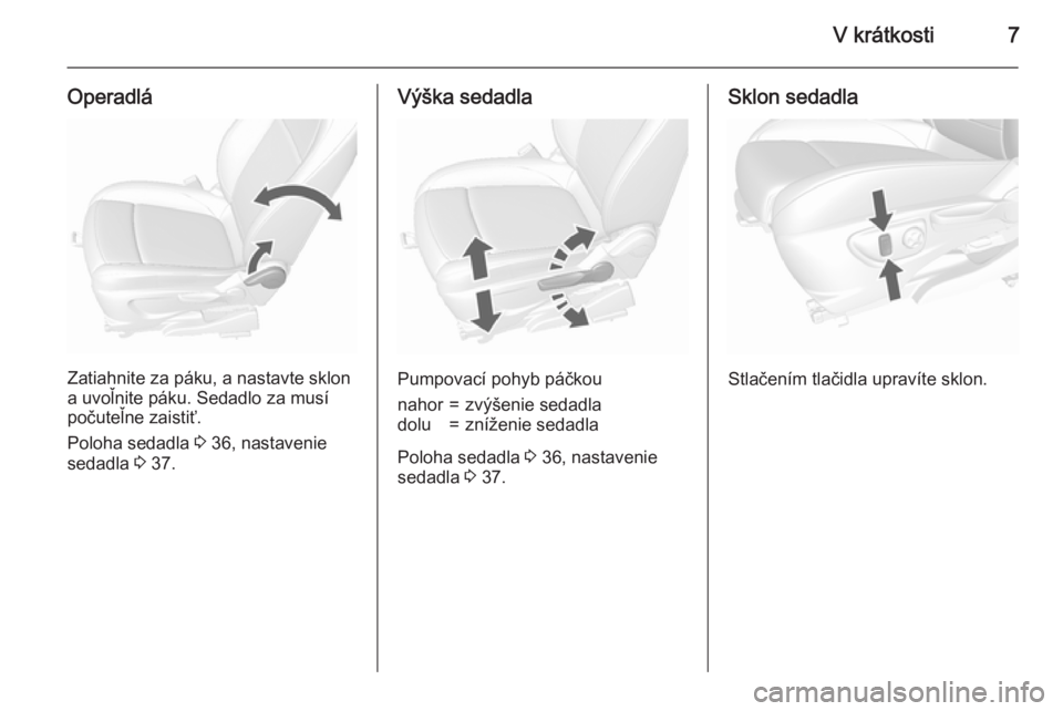 OPEL MOKKA 2015.5  Používateľská príručka (in Slovak) V krátkosti7
Operadlá
Zatiahnite za páku, a nastavte sklon
a uvoľnite páku. Sedadlo za musí
počuteľne zaistiť.
Poloha sedadla  3 36, nastavenie
sedadla  3 37.
Výška sedadla
Pumpovací pohyb
