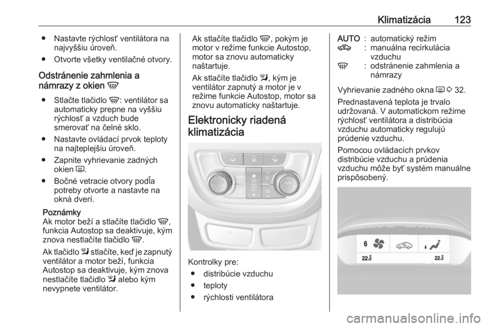 OPEL MOKKA 2016  Používateľská príručka (in Slovak) Klimatizácia123● Nastavte rýchlosť ventilátora nanajvyššiu úroveň.
● Otvorte všetky ventilačné otvory.
Odstránenie zahmlenia a
námrazy z okien  V
● Stlačte tlačidlo  V: ventiláto