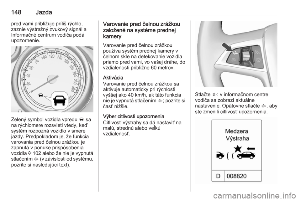 OPEL MOKKA 2016 Používateľská príručka (in Slovak) 148Jazdapred vami približuje príliš rýchlo,
zaznie výstražný zvukový signál a
Informačné centrum vodiča podá
upozornenie.
Zelený symbol vozidla vpredu A sa
na rýchlomere rozsvieti vted OPEL MOKKA 2016 Používateľská príručka (in Slovak) 148Jazdapred vami približuje príliš rýchlo,
zaznie výstražný zvukový signál a
Informačné centrum vodiča podá
upozornenie.
Zelený symbol vozidla vpredu A sa
na rýchlomere rozsvieti vted