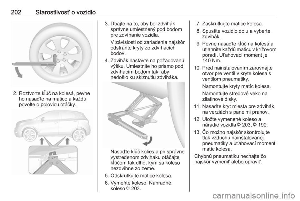 OPEL MOKKA 2016.5  Používateľská príručka (in Slovak) 202Starostlivosť o vozidlo
2. Roztvorte kľúč na kolesá, pevneho nasaďte na matice a každú
povoľte o polovicu otáčky.
3. Dbajte na to, aby bol zdvihák správne umiestnený pod bodom
pre zdv