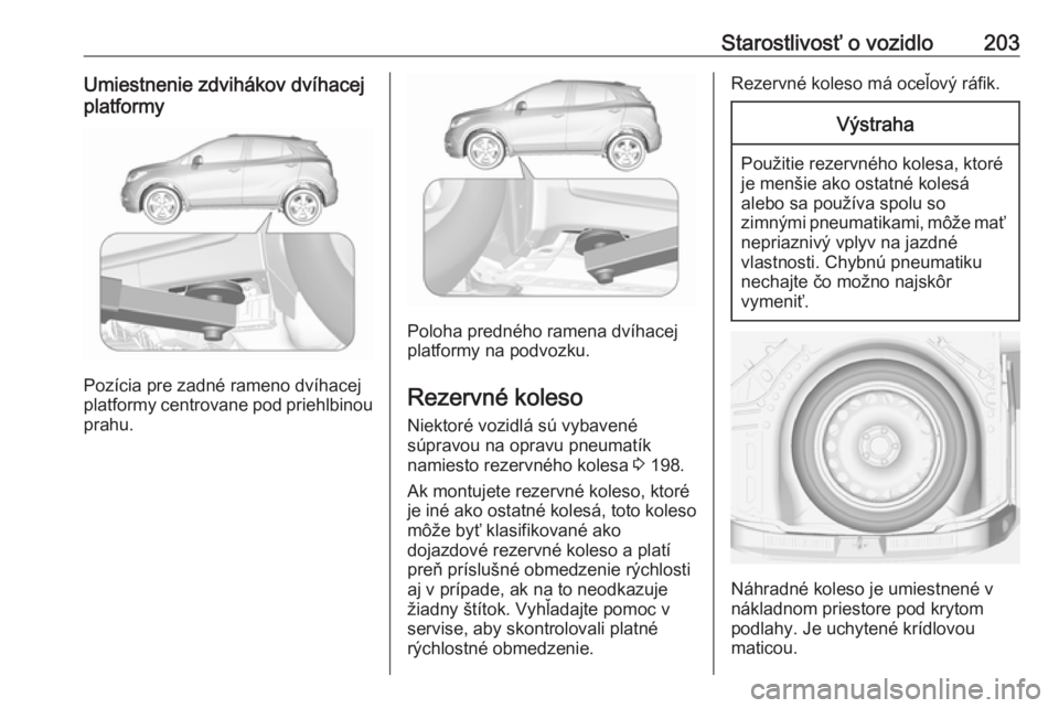 OPEL MOKKA 2016.5  Používateľská príručka (in Slovak) Starostlivosť o vozidlo203Umiestnenie zdvihákov dvíhacej
platformy
Pozícia pre zadné rameno dvíhacej
platformy centrovane pod priehlbinou prahu.
Poloha predného ramena dvíhacej
platformy na po
