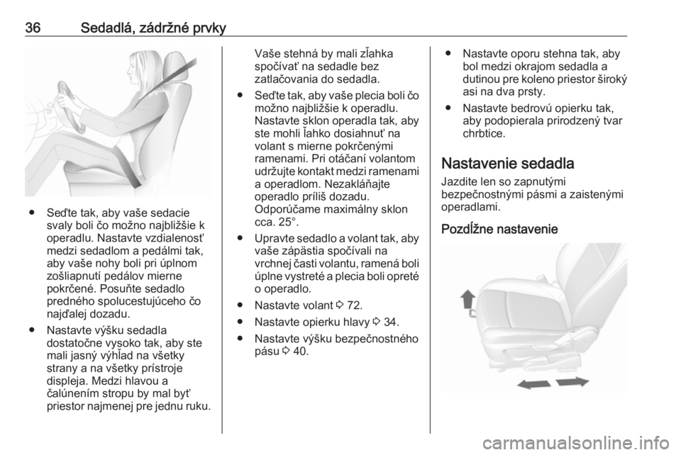 OPEL MOKKA 2016.5 Používateľská príručka (in Slovak) 36Sedadlá, zádržné prvky
● Seďte tak, aby vaše sedaciesvaly boli čo možno najbližšie k
operadlu. Nastavte vzdialenosť
medzi sedadlom a pedálmi tak,
aby vaše nohy boli pri úplnom
zošli OPEL MOKKA 2016.5 Používateľská príručka (in Slovak) 36Sedadlá, zádržné prvky
● Seďte tak, aby vaše sedaciesvaly boli čo možno najbližšie k
operadlu. Nastavte vzdialenosť
medzi sedadlom a pedálmi tak,
aby vaše nohy boli pri úplnom
zošli