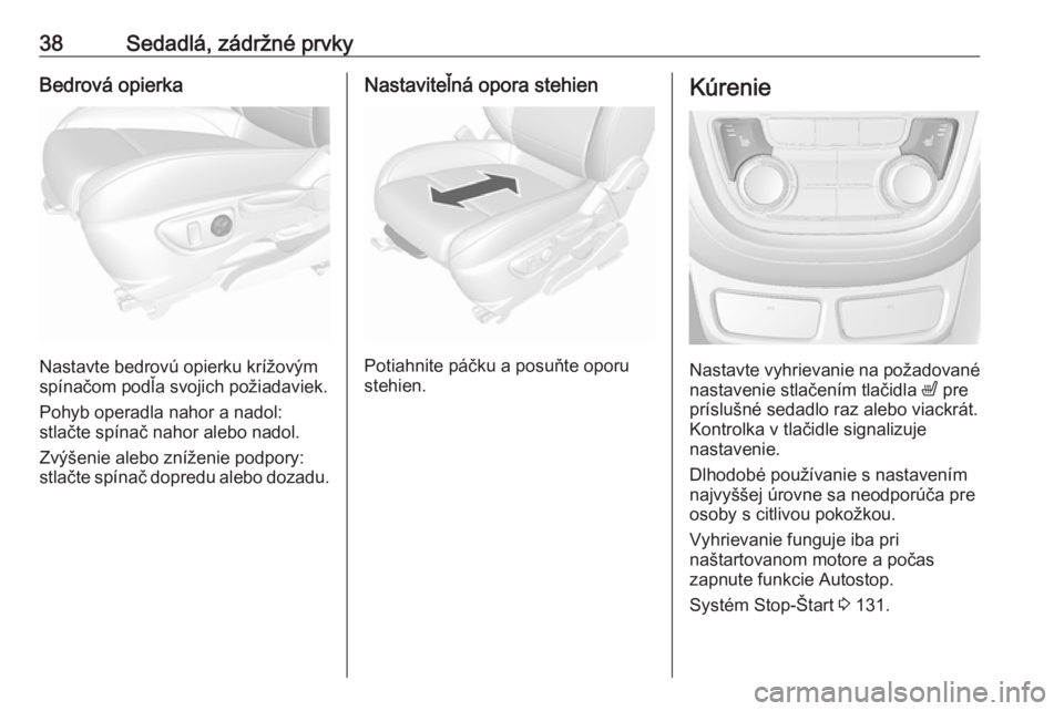 OPEL MOKKA 2016.5 Používateľská príručka (in Slovak) 38Sedadlá, zádržné prvkyBedrová opierka
Nastavte bedrovú opierku krížovým
spínačom podľa svojich požiadaviek.
Pohyb operadla nahor a nadol:
stlačte spínač nahor alebo nadol.
Zvýšenie OPEL MOKKA 2016.5 Používateľská príručka (in Slovak) 38Sedadlá, zádržné prvkyBedrová opierka
Nastavte bedrovú opierku krížovým
spínačom podľa svojich požiadaviek.
Pohyb operadla nahor a nadol:
stlačte spínač nahor alebo nadol.
Zvýšenie