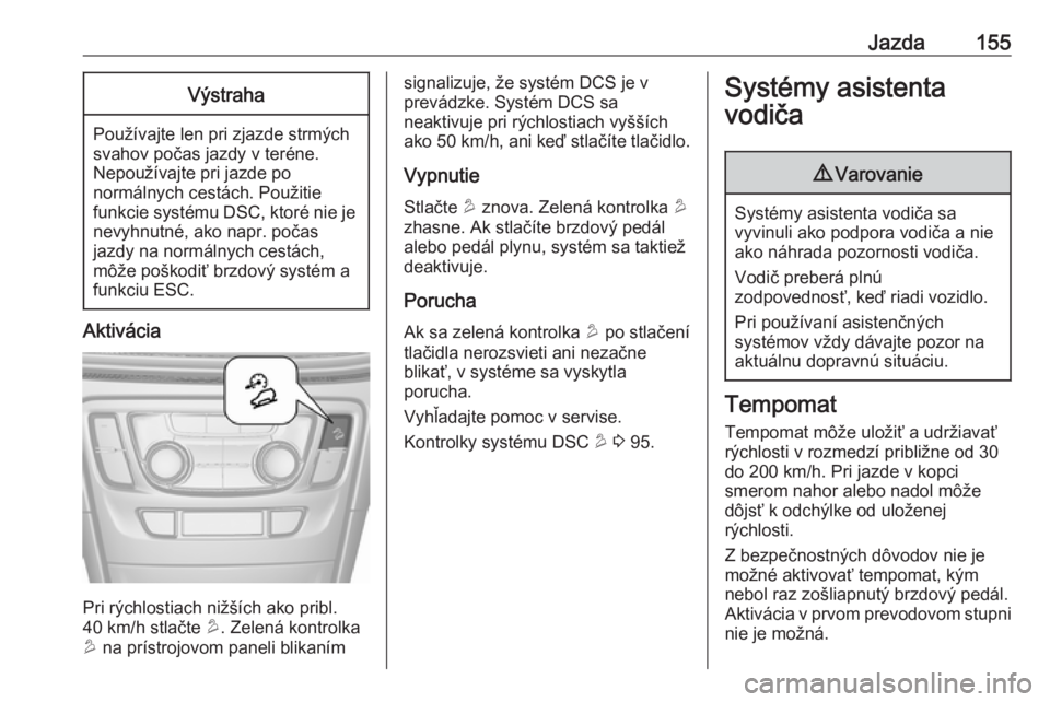 OPEL MOKKA X 2017 Používateľská príručka (in Slovak) Jazda155Výstraha
Používajte len pri zjazde strmých
svahov počas jazdy v teréne.
Nepoužívajte pri jazde po
normálnych cestách. Použitie
funkcie systému DSC, ktoré nie je nevyhnutné, ako n OPEL MOKKA X 2017 Používateľská príručka (in Slovak) Jazda155Výstraha
Používajte len pri zjazde strmých
svahov počas jazdy v teréne.
Nepoužívajte pri jazde po
normálnych cestách. Použitie
funkcie systému DSC, ktoré nie je nevyhnutné, ako n