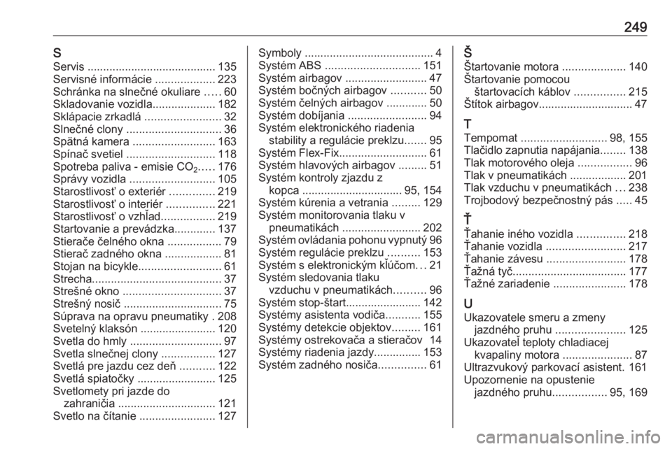 OPEL MOKKA X 2017  Používateľská príručka (in Slovak) 249SServis ......................................... 135
Servisné informácie  ...................223
Schránka na slnečné okuliare  .....60
Skladovanie vozidla ....................182
Sklápacie z