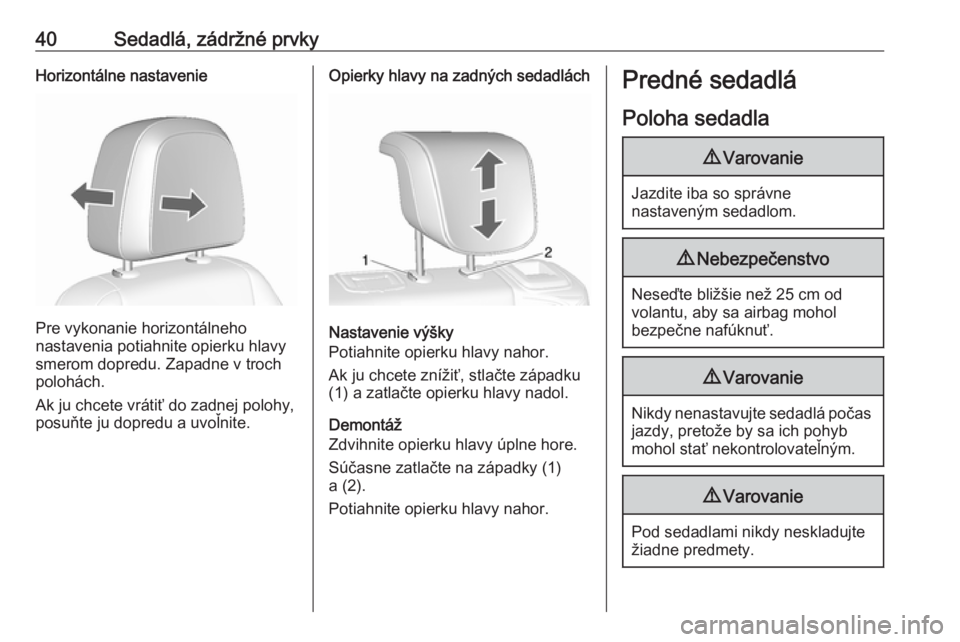 OPEL MOKKA X 2017  Používateľská príručka (in Slovak) 40Sedadlá, zádržné prvkyHorizontálne nastavenie
Pre vykonanie horizontálneho
nastavenia potiahnite opierku hlavy
smerom dopredu. Zapadne v troch
polohách.
Ak ju chcete vrátiť do zadnej polohy