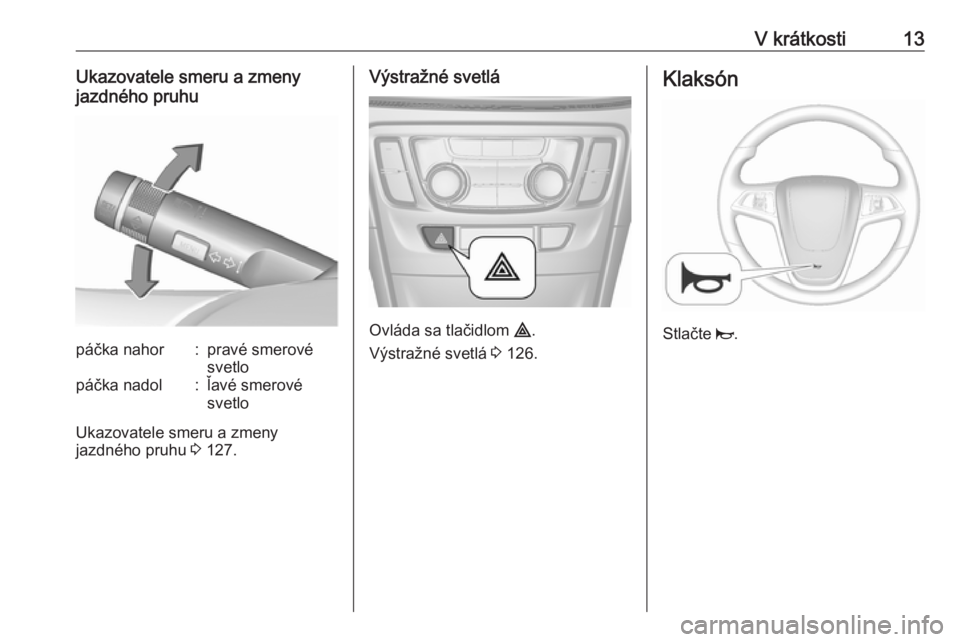OPEL MOKKA X 2018 Návod na obsluhu informačného systému (in Slovak) V krátkosti13Ukazovatele smeru a zmeny
jazdného pruhupáčka nahor:pravé smerové
svetlopáčka nadol:ľavé smerové
svetlo
Ukazovatele smeru a zmeny
jazdného pruhu 3 127.
Výstražné svetlá
O OPEL MOKKA X 2018 Návod na obsluhu informačného systému (in Slovak) V krátkosti13Ukazovatele smeru a zmeny
jazdného pruhupáčka nahor:pravé smerové
svetlopáčka nadol:ľavé smerové
svetlo
Ukazovatele smeru a zmeny
jazdného pruhu 3 127.
Výstražné svetlá
O