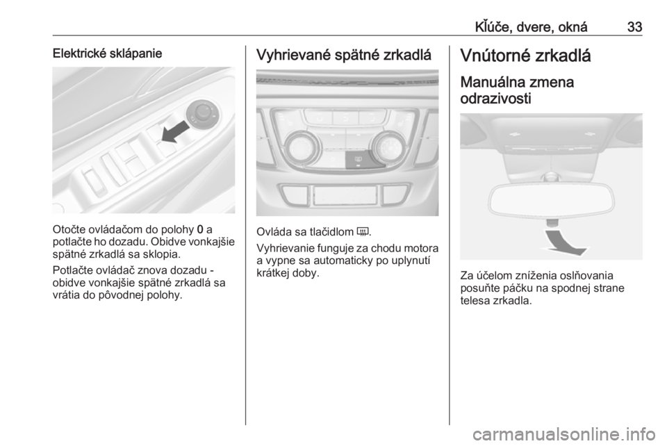 OPEL MOKKA X 2018 Návod na obsluhu informačného systému (in Slovak) Kľúče, dvere, okná33Elektrické sklápanie
Otočte ovládačom do polohy 0 a
potlačte ho dozadu. Obidve vonkajšie
spätné zrkadlá sa sklopia.
Potlačte ovládač znova dozadu -
obidve vonkajš OPEL MOKKA X 2018 Návod na obsluhu informačného systému (in Slovak) Kľúče, dvere, okná33Elektrické sklápanie
Otočte ovládačom do polohy 0 a
potlačte ho dozadu. Obidve vonkajšie
spätné zrkadlá sa sklopia.
Potlačte ovládač znova dozadu -
obidve vonkajš