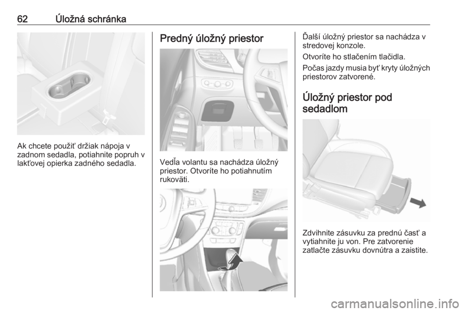 OPEL MOKKA X 2018 Návod na obsluhu informačného systému (in Slovak) 62Úložná schránka
Ak chcete použiť držiak nápoja v
zadnom sedadla, potiahnite popruh v
lakťovej opierka zadného sedadla.
Predný úložný priestor
Vedľa volantu sa nachádza úložný
prie OPEL MOKKA X 2018 Návod na obsluhu informačného systému (in Slovak) 62Úložná schránka
Ak chcete použiť držiak nápoja v
zadnom sedadla, potiahnite popruh v
lakťovej opierka zadného sedadla.
Predný úložný priestor
Vedľa volantu sa nachádza úložný
prie