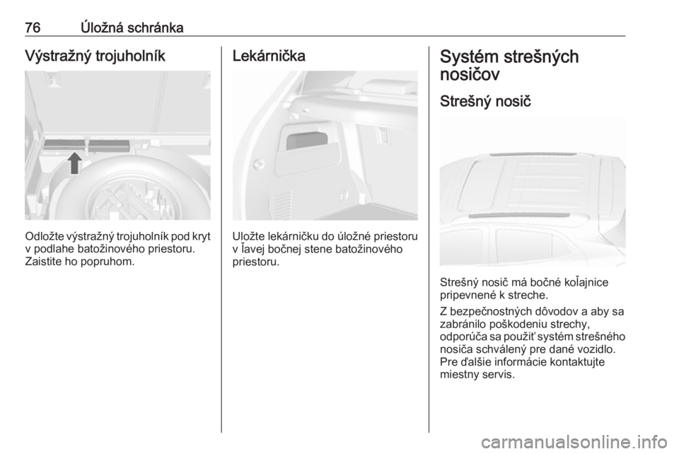 OPEL MOKKA X 2018 Návod na obsluhu informačného systému (in Slovak) 76Úložná schránkaVýstražný trojuholník
Odložte výstražný trojuholník pod krytv podlahe batožinového priestoru.
Zaistite ho popruhom.
Lekárnička
Uložte lekárničku do úložné pries OPEL MOKKA X 2018 Návod na obsluhu informačného systému (in Slovak) 76Úložná schránkaVýstražný trojuholník
Odložte výstražný trojuholník pod krytv podlahe batožinového priestoru.
Zaistite ho popruhom.
Lekárnička
Uložte lekárničku do úložné pries