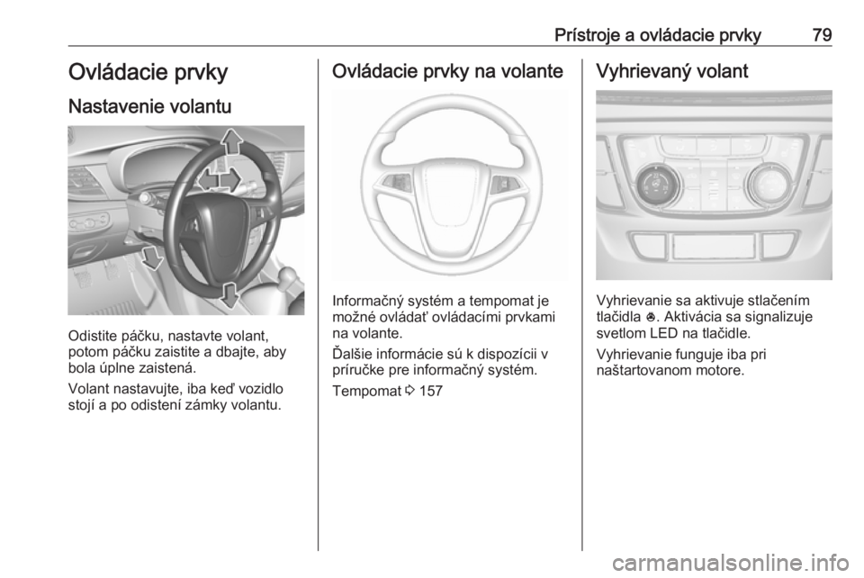 OPEL MOKKA X 2018 Návod na obsluhu informačného systému (in Slovak) Prístroje a ovládacie prvky79Ovládacie prvky
Nastavenie volantu
Odistite páčku, nastavte volant,
potom páčku zaistite a dbajte, aby
bola úplne zaistená.
Volant nastavujte, iba keď vozidlo
st OPEL MOKKA X 2018 Návod na obsluhu informačného systému (in Slovak) Prístroje a ovládacie prvky79Ovládacie prvky
Nastavenie volantu
Odistite páčku, nastavte volant,
potom páčku zaistite a dbajte, aby
bola úplne zaistená.
Volant nastavujte, iba keď vozidlo
st