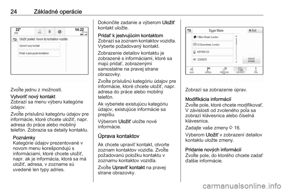 OPEL MOKKA X 2018  Používateľská príručka (in Slovak) 24Základné operácie
Zvoľte jednu z možností.
Vytvoriť nový kontakt
Zobrazí sa menu výberu kategórie
údajov.
Zvoľte príslušnú kategóriu údajov pre
informácie, ktoré chcete uložiť,