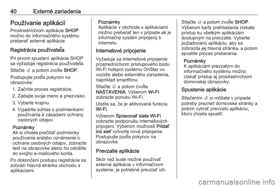 OPEL MOKKA X 2018  Používateľská príručka (in Slovak) 40Externé zariadeniaPoužívanie aplikácií
Prostredníctvom aplikácie  SHOP
možno do informačného systému
preberať externé aplikácie.
Registrácia používateľa
Pri prvom spustení apliká