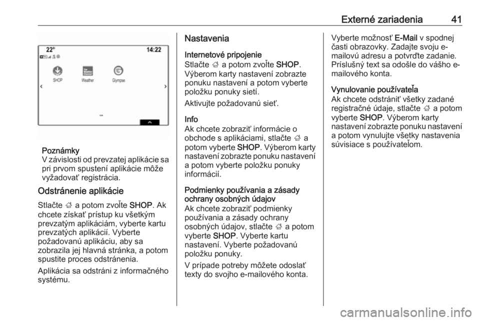 OPEL MOKKA X 2018  Používateľská príručka (in Slovak) Externé zariadenia41
Poznámky
V závislosti od prevzatej aplikácie sa
pri prvom spustení aplikácie môže
vyžadovať registrácia.
Odstránenie aplikácie
Stlačte  ; a potom zvoľte  SHOP. Ak
c