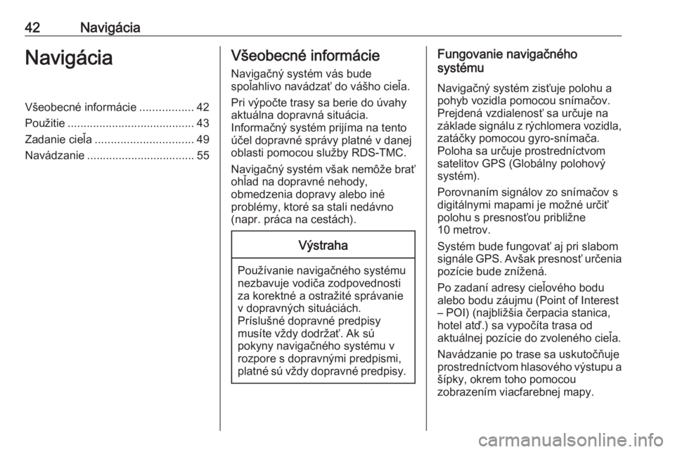 OPEL MOKKA X 2018  Používateľská príručka (in Slovak) 42NavigáciaNavigáciaVšeobecné informácie.................42
Použitie ........................................ 43
Zadanie cieľa ............................... 49
Navádzanie ...................