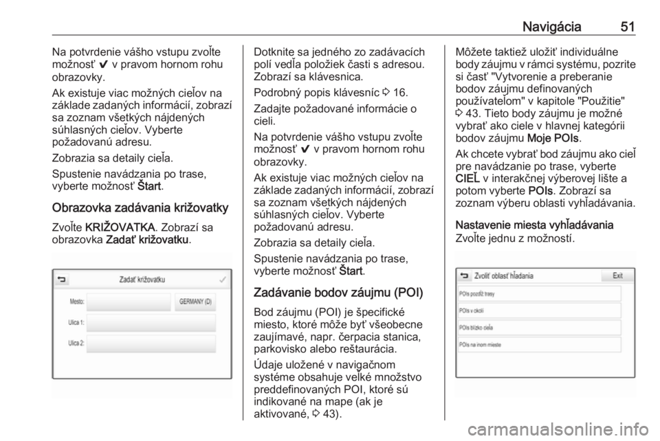 OPEL MOKKA X 2018  Používateľská príručka (in Slovak) Navigácia51Na potvrdenie vášho vstupu zvoľte
možnosť  9 v pravom hornom rohu
obrazovky.
Ak existuje viac možných cieľov na
základe zadaných informácií, zobrazí
sa zoznam všetkých nájd