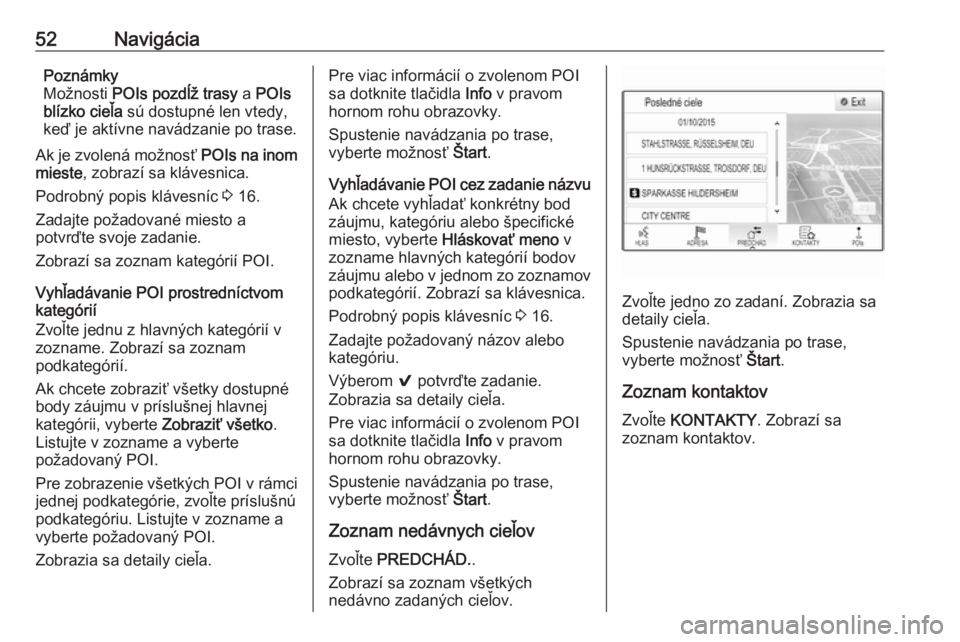 OPEL MOKKA X 2018  Používateľská príručka (in Slovak) 52NavigáciaPoznámky
Možnosti  POIs pozdĺž trasy  a POIs
blízko cieľa  sú dostupné len vtedy,
keď je aktívne navádzanie po trase.
Ak je zvolená možnosť  POIs na inom
mieste , zobrazí sa