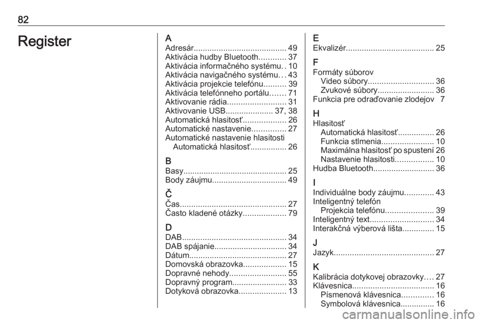 OPEL MOKKA X 2018  Používateľská príručka (in Slovak) 82RegisterAAdresár ......................................... 49
Aktivácia hudby Bluetooth ............37
Aktivácia informačného systému ..10
Aktivácia navigačného systému ...43
Aktivácia pr