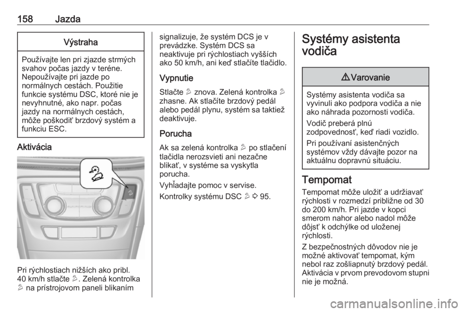 OPEL MOKKA X 2018.5 Návod na obsluhu informačného systému (in Slovak) 158JazdaVýstraha
Používajte len pri zjazde strmých
svahov počas jazdy v teréne.
Nepoužívajte pri jazde po
normálnych cestách. Použitie
funkcie systému DSC, ktoré nie je nevyhnutné, ako n OPEL MOKKA X 2018.5 Návod na obsluhu informačného systému (in Slovak) 158JazdaVýstraha
Používajte len pri zjazde strmých
svahov počas jazdy v teréne.
Nepoužívajte pri jazde po
normálnych cestách. Použitie
funkcie systému DSC, ktoré nie je nevyhnutné, ako n