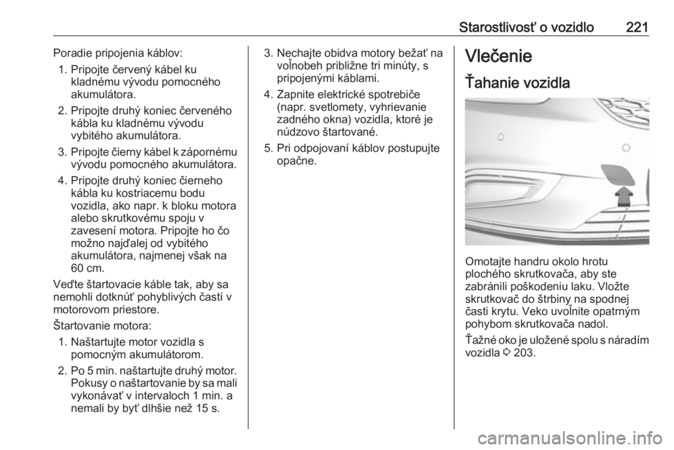 OPEL MOKKA X 2018.5 Návod na obsluhu informačného systému (in Slovak) Starostlivosť o vozidlo221Poradie pripojenia káblov:1. Pripojte červený kábel ku kladnému vývodu pomocného
akumulátora.
2. Pripojte druhý koniec červeného kábla ku kladnému vývodu
vybit OPEL MOKKA X 2018.5 Návod na obsluhu informačného systému (in Slovak) Starostlivosť o vozidlo221Poradie pripojenia káblov:1. Pripojte červený kábel ku kladnému vývodu pomocného
akumulátora.
2. Pripojte druhý koniec červeného kábla ku kladnému vývodu
vybit