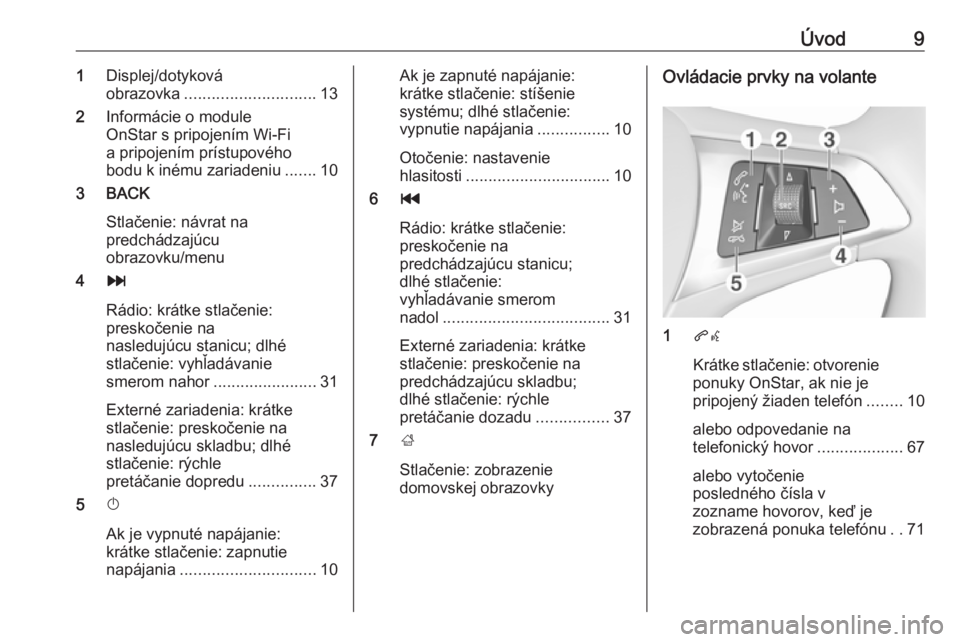 OPEL MOKKA X 2018.5  Používateľská príručka (in Slovak) Úvod91Displej/dotyková
obrazovka ............................. 13
2 Informácie o module
OnStar s pripojením Wi-Fi
a pripojením prístupového
bodu k inému zariadeniu .......10
3 BACK
Stlačenie: