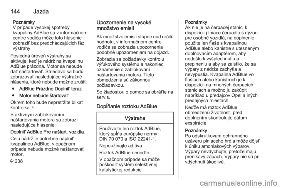 OPEL MOKKA X 2019.5  Používateľská príručka (in Slovak) 144JazdaPoznámky
V prípade vysokej spotreby
kvapaliny AdBlue sa v informačnom
centre vodiča môže toto hlásenie
zobraziť bez predchádzajúcich fáz
výstrahy.
Posledná úroveň výstrahy sa
a