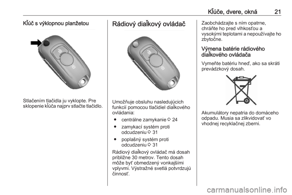 OPEL MOKKA X 2019.5  Používateľská príručka (in Slovak) Kľúče, dvere, okná21Kľúč s výklopnou planžetou
Stlačením tlačidla ju vyklopte. Pre
sklopenie kľúča najprv stlačte tlačidlo.
Rádiový diaľkový ovládač
Umožňuje obsluhu nasleduj�