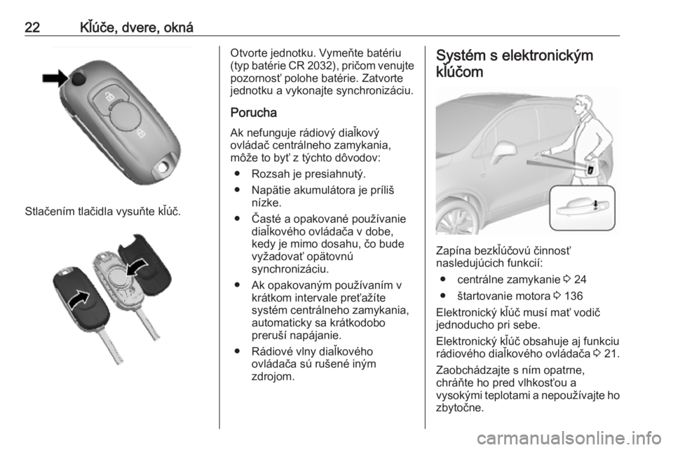 OPEL MOKKA X 2019.5  Používateľská príručka (in Slovak) 22Kľúče, dvere, okná
Stlačením tlačidla vysuňte kľúč.
Otvorte jednotku. Vymeňte batériu
(typ batérie CR 2032), pričom venujte pozornosť polohe batérie. Zatvorte
jednotku a vykonajte s
