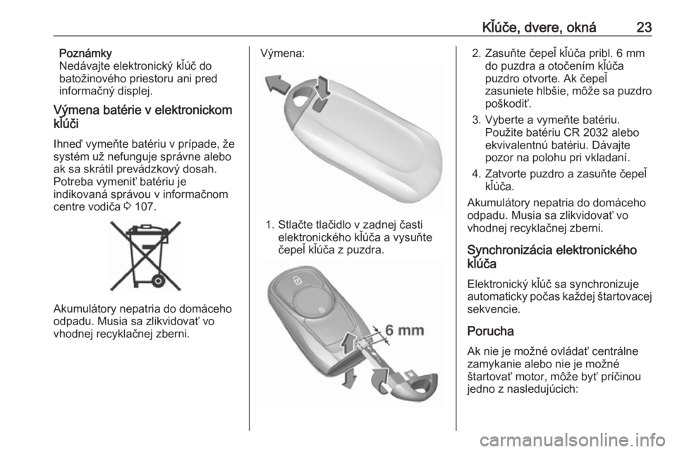 OPEL MOKKA X 2019.5  Používateľská príručka (in Slovak) Kľúče, dvere, okná23Poznámky
Nedávajte elektronický kľúč do
batožinového priestoru ani pred
informačný displej.
Výmena batérie v elektronickom
kľúči
Ihneď vymeňte batériu v príp
