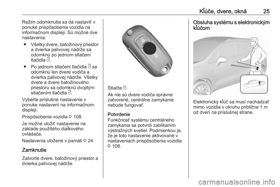 OPEL MOKKA X 2019.5  Používateľská príručka (in Slovak) Kľúče, dvere, okná25Režim odomknutia sa dá nastaviť v
ponuke prispôsobenia vozidla na
informačnom displeji. Sú možné dve
nastavenia:
● Všetky dvere, batožinový priestor
a dvierka pali