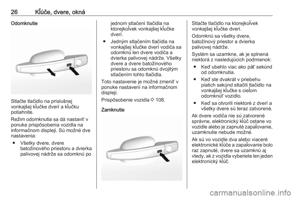 OPEL MOKKA X 2019.5  Používateľská príručka (in Slovak) 26Kľúče, dvere, oknáOdomknutie
Stlačte tlačidlo na príslušnej
vonkajšej kľučke dverí a kľučku
potiahnite.
Režim odomknutia sa dá nastaviť v
ponuke prispôsobenia vozidla na
informačn