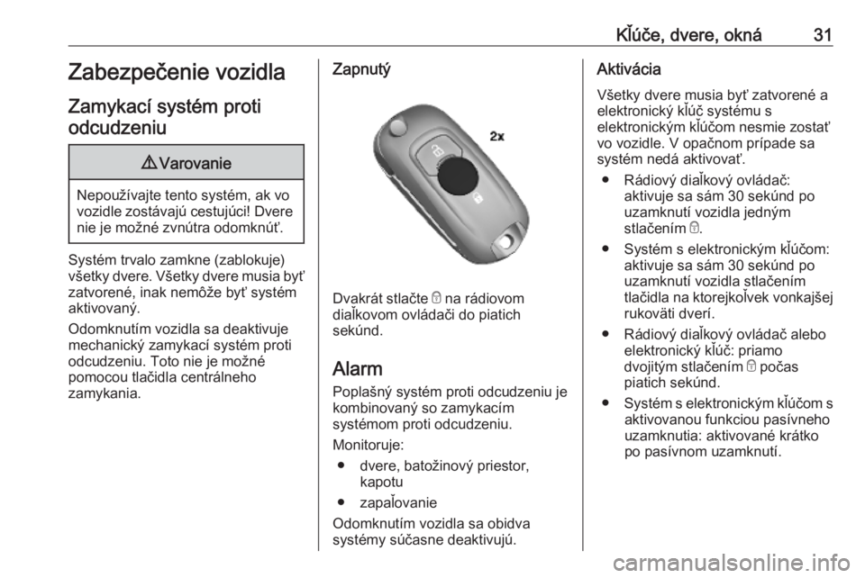 OPEL MOKKA X 2019.5  Používateľská príručka (in Slovak) Kľúče, dvere, okná31Zabezpečenie vozidla
Zamykací systém proti odcudzeniu9 Varovanie
Nepoužívajte tento systém, ak vo
vozidle zostávajú cestujúci! Dvere nie je možné zvnútra odomknúť