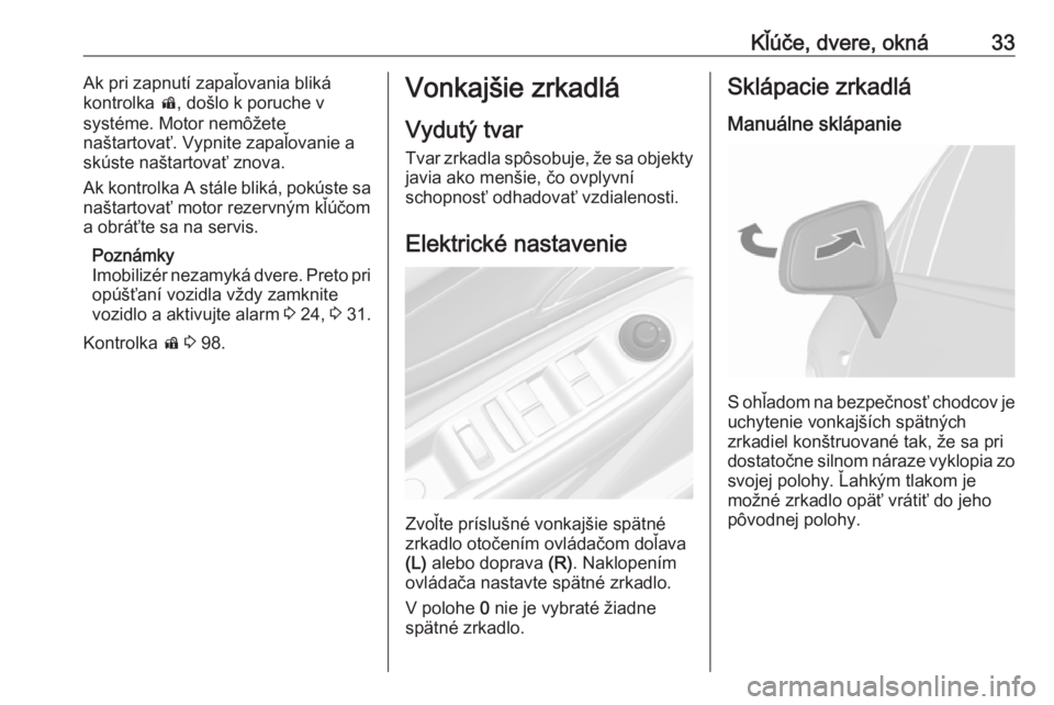 OPEL MOKKA X 2019.5  Používateľská príručka (in Slovak) Kľúče, dvere, okná33Ak pri zapnutí zapaľovania bliká
kontrolka  d, došlo k poruche v
systéme. Motor nemôžete
naštartovať. Vypnite zapaľovanie a
skúste naštartovať znova.
Ak kontrolka 