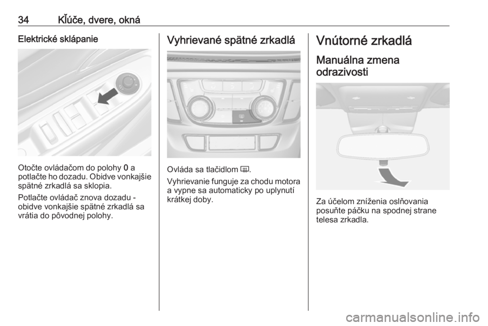 OPEL MOKKA X 2019.5  Používateľská príručka (in Slovak) 34Kľúče, dvere, oknáElektrické sklápanie
Otočte ovládačom do polohy 0 a
potlačte ho dozadu. Obidve vonkajšie
spätné zrkadlá sa sklopia.
Potlačte ovládač znova dozadu -
obidve vonkajš