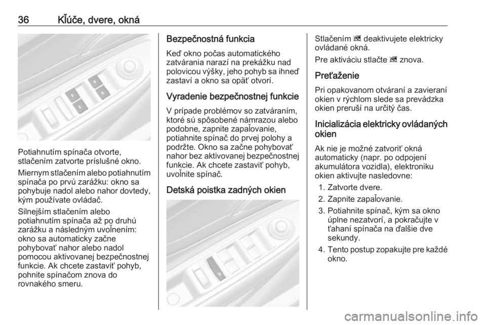 OPEL MOKKA X 2019.5  Používateľská príručka (in Slovak) 36Kľúče, dvere, okná
Potiahnutím spínača otvorte,
stlačením zatvorte príslušné okno.
Miernym stlačením alebo potiahnutím spínača po prvú zarážku: okno sa
pohybuje nadol alebo nahor
