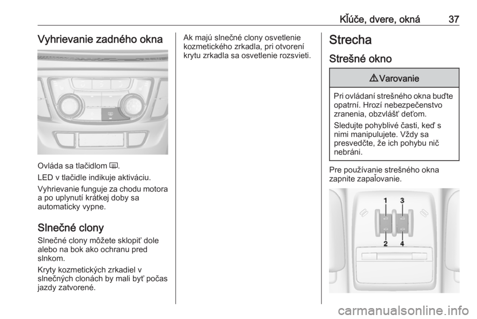 OPEL MOKKA X 2019.5  Používateľská príručka (in Slovak) Kľúče, dvere, okná37Vyhrievanie zadného okna
Ovláda sa tlačidlom Ü.
LED v tlačidle indikuje aktiváciu.
Vyhrievanie funguje za chodu motora
a po uplynutí krátkej doby sa
automaticky vypne.
