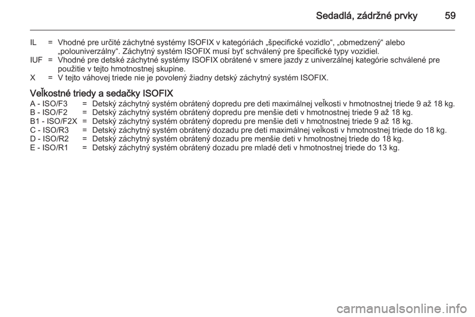 OPEL MOVANO_B 2014  Používateľská príručka (in Slovak) Sedadlá, zádržné prvky59
IL=Vhodné pre určité záchytné systémy ISOFIX v kategóriách „špecifické vozidlo“, „obmedzený“ alebo„polouniverzálny“. Záchytný systém ISOFIX mus�