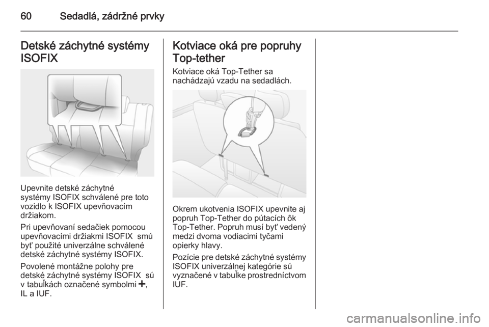 OPEL MOVANO_B 2014  Používateľská príručka (in Slovak) 60Sedadlá, zádržné prvkyDetské záchytné systémy
ISOFIX
Upevnite detské záchytné
systémy ISOFIX schválené pre toto
vozidlo k ISOFIX upevňovacím
držiakom.
Pri upevňovaní sedačiek pom