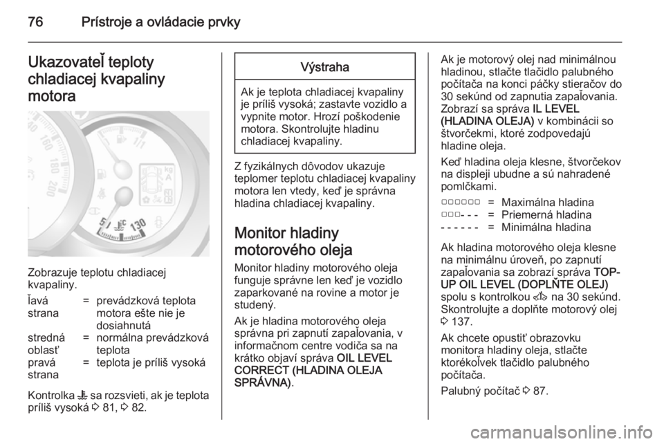 OPEL MOVANO_B 2014  Používateľská príručka (in Slovak) 76Prístroje a ovládacie prvkyUkazovateľ teploty
chladiacej kvapaliny
motora
Zobrazuje teplotu chladiacej
kvapaliny.
ľavá
strana=prevádzková teplota
motora ešte nie je
dosiahnutástredná
oblas
