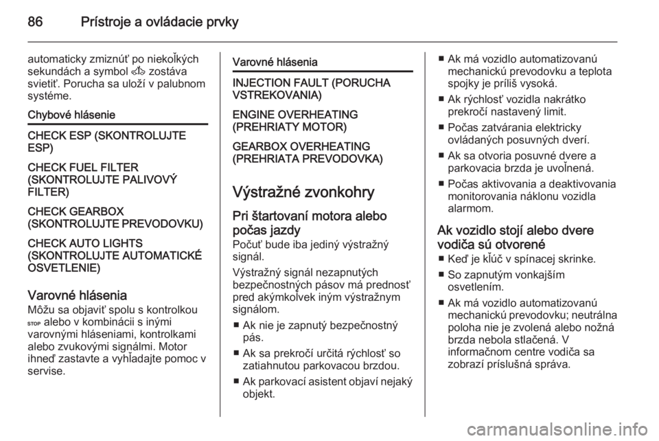 OPEL MOVANO_B 2014  Používateľská príručka (in Slovak) 86Prístroje a ovládacie prvky
automaticky zmiznúť po niekoľkých
sekundách a symbol  A zostáva
svietiť. Porucha sa uloží v palubnom
systéme.Chybové hlásenieCHECK ESP (SKONTROLUJTE
ESP)CHE