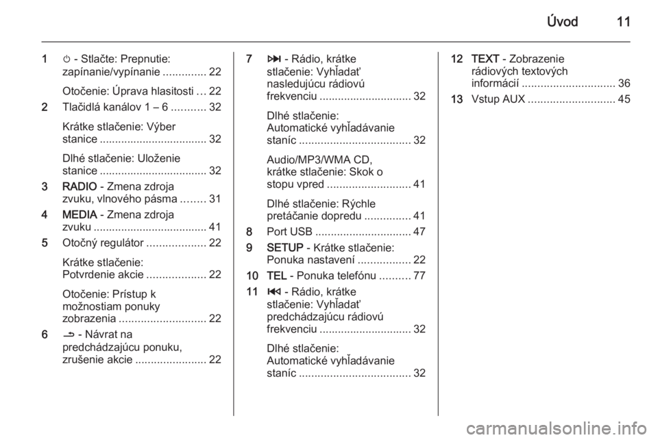 OPEL VIVARO B 2014.5  Návod na obsluhu informačného systému (in Slovak) Úvod11
1m - Stlačte: Prepnutie:
zapínanie/vypínanie ..............22
Otočenie: Úprava hlasitosti ...22
2 Tlačidlá kanálov 1 – 6 ...........32
Krátke stlačenie: Výber
stanice ............