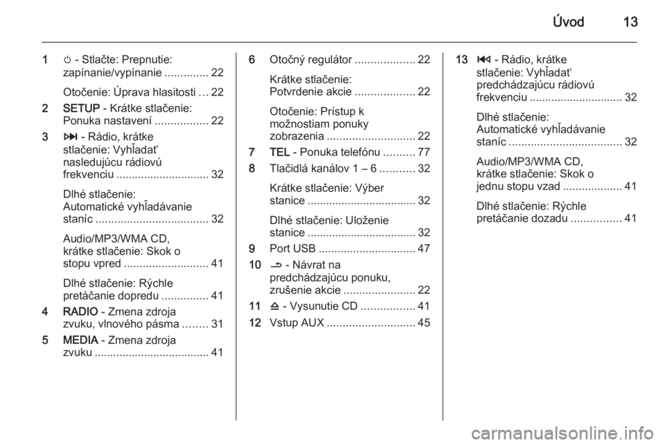 OPEL VIVARO B 2014.5  Návod na obsluhu informačného systému (in Slovak) Úvod13
1m - Stlačte: Prepnutie:
zapínanie/vypínanie ..............22
Otočenie: Úprava hlasitosti ...22
2 SETUP  - Krátke stlačenie:
Ponuka nastavení .................22
3 3 - Rádio, krátke
