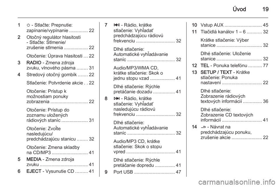 OPEL VIVARO B 2014.5  Návod na obsluhu informačného systému (in Slovak) Úvod19
1m - Stlačte: Prepnutie:
zapínanie/vypínanie ..............22
2 Otočný regulátor hlasitosti
- Stlačte: Stlmenie/
zrušenie stlmenia ..................22
Otočenie: Úprava hlasitosti ..
