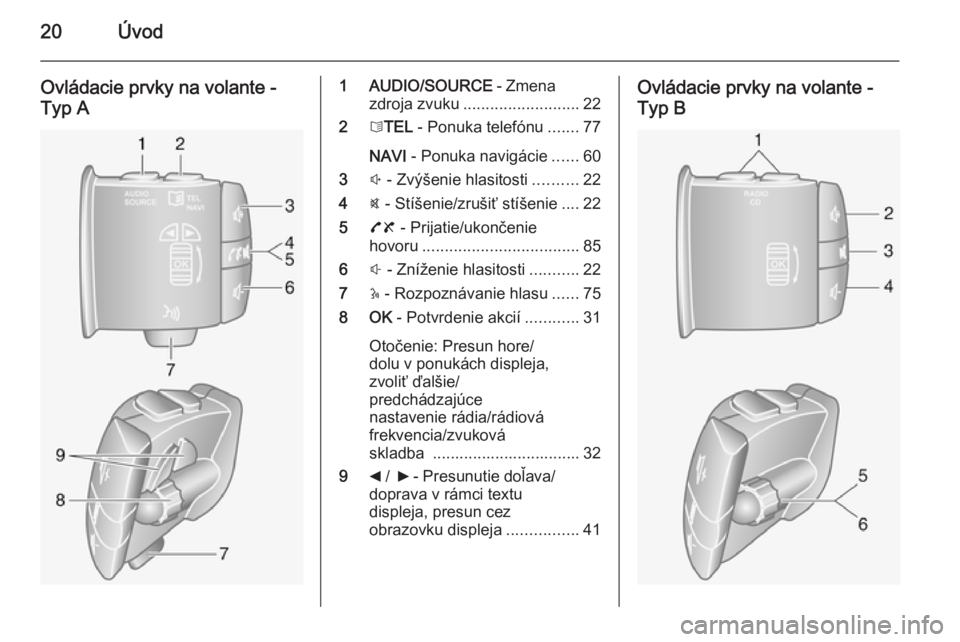 OPEL VIVARO B 2014.5  Návod na obsluhu informačného systému (in Slovak) 20Úvod
Ovládacie prvky na volante -
Typ A1 AUDIO/SOURCE  - Zmena
zdroja zvuku .......................... 22
2 6TEL  - Ponuka telefónu .......77
NAVI  - Ponuka navigácie ......60
3 ! - Zvýšenie h