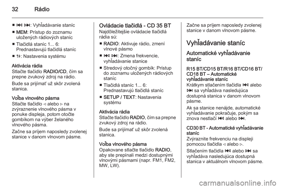 OPEL VIVARO B 2014.5  Návod na obsluhu informačného systému (in Slovak) 32Rádio
■2  3 : Vyhľadávanie staníc
■ MEM : Prístup do zoznamu
uložených rádiových staníc
■ Tlačidlá staníc 1... 6: Prednastavujú tlačidlá staníc
■ 0 : Nastavenia systému
Akt